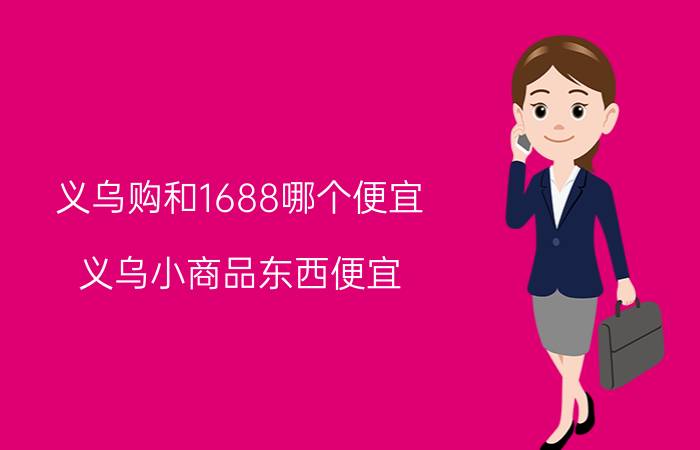 义乌购和1688哪个便宜 义乌小商品东西便宜，怎么没有个专门的网上购物网址？